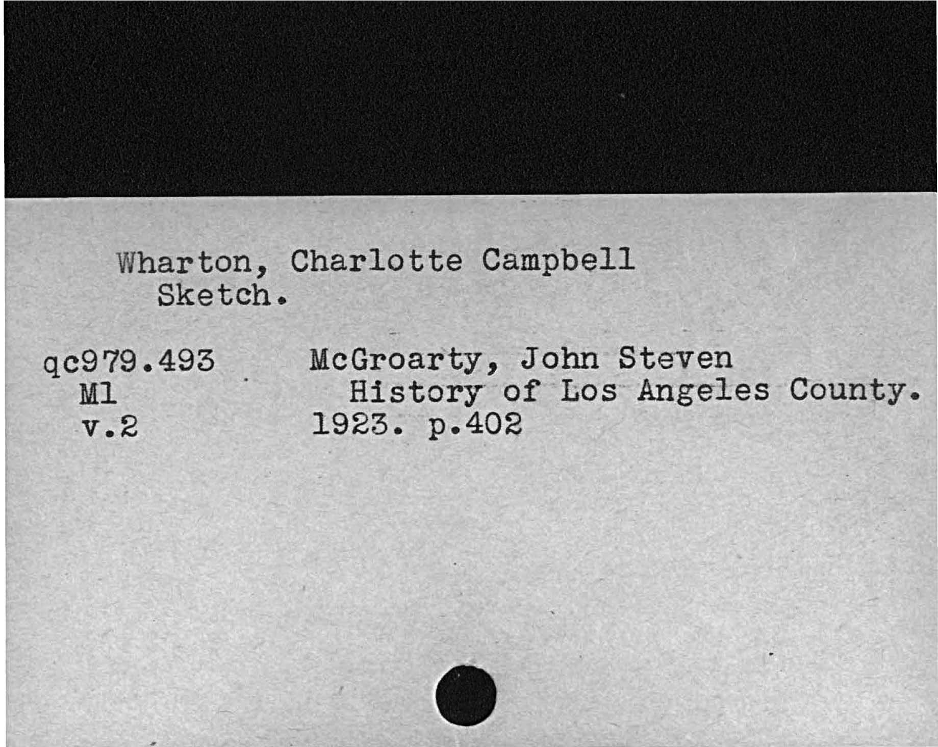 Wharton, Charlotte CampbellSketch.McGroarty, John StevenMl History of Los Angeles County.v. 2 1923 p. 402   qc979. 493